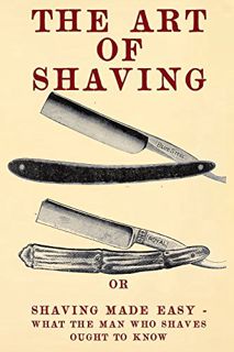 Get [EPUB KINDLE PDF EBOOK] The Art of Shaving: Shaving Made Easy - What the man who shaves ought to