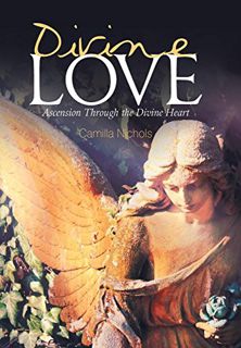 ACCESS [KINDLE PDF EBOOK EPUB] Divine Love: Ascension Through the Divine Heart by  Camilla Nichols �
