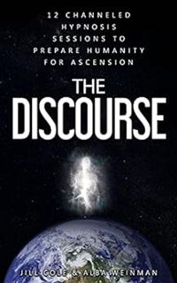 ACCESS [EBOOK EPUB KINDLE PDF] The Discourse: 12 Channeled hypnosis sessions to prepare humanity for