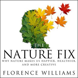 [Access] PDF EBOOK EPUB KINDLE The Nature Fix: Why Nature Makes Us Happier, Healthier, and More Crea