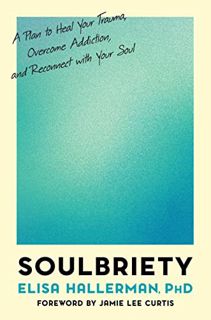 [Get] KINDLE PDF EBOOK EPUB Soulbriety: A Plan to Heal Your Trauma, Overcome Addiction, and Reconnec