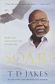 [Read] EPUB KINDLE PDF EBOOK Soar!: Build Your Vision from the Ground Up by T. D. Jakes 📖