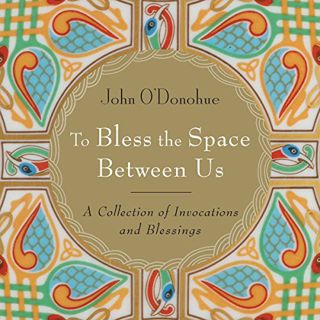 [VIEW] EBOOK EPUB KINDLE PDF To Bless the Space Between Us by  John O'Donohue,Aine Minoque,John O'Do