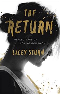 [READ] KINDLE PDF EBOOK EPUB The Return: Reflections on Loving God Back by  Lacey Sturm 📬