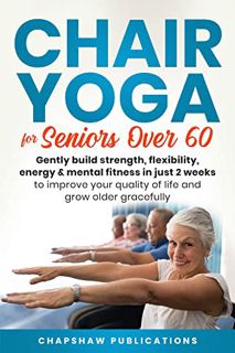 GET [EPUB KINDLE PDF EBOOK] Chair Yoga For Seniors Over 60: Gently Build Strength, Flexibility, Ener