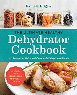 Access [PDF EBOOK EPUB KINDLE] The Ultimate Healthy Dehydrator Cookbook: 150 Recipes to Make and Coo