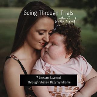 [Get] KINDLE PDF EBOOK EPUB Going Through Trials with God: 7 Lessons Learned Through Shaken Baby Syn