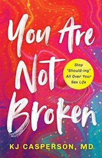 [Read] [EBOOK EPUB KINDLE PDF] You Are Not Broken: Stop "Should-ing" All Over Your Sex Life by  KJ C