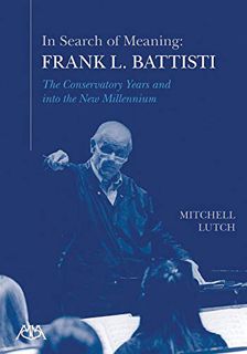 [ACCESS] [KINDLE PDF EBOOK EPUB] In Search of Meaning - Frank L. Battisti: The Conservatory Years an
