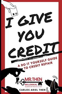 Access PDF EBOOK EPUB KINDLE I GIVE YOU CREDIT: A DO IT YOURSELF GUIDE TO CREDIT REPAIR by  Carlos A