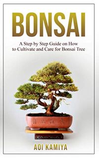 [Access] KINDLE PDF EBOOK EPUB Bonsai: A Step by Step Guide on How to Cultivate and Care for Bonsai