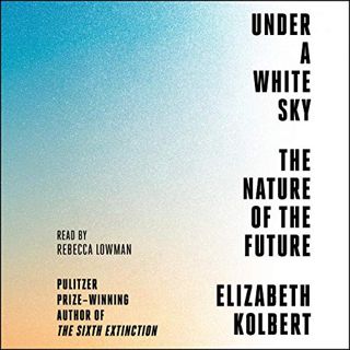 GET [EPUB KINDLE PDF EBOOK] Under a White Sky: The Nature of the Future by  Elizabeth Kolbert,Rebecc