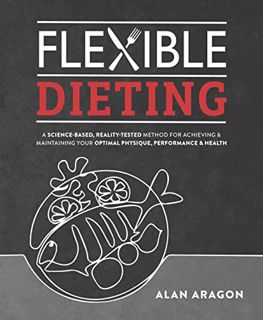 [Get] [PDF EBOOK EPUB KINDLE] Flexible Dieting: A Science-Based, Reality-Tested Method for Achieving