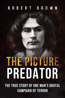 [View] EBOOK EPUB KINDLE PDF The Picture Predator: The True Story of One Mans Brutal Campaign of Ter