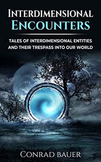 ACCESS [KINDLE PDF EBOOK EPUB] Interdimensional Encounters: Tales of Interdimensional Entities and T