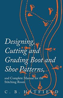 Get EBOOK EPUB KINDLE PDF Designing, Cutting and Grading Boot and Shoe Patterns, and Complete Manual