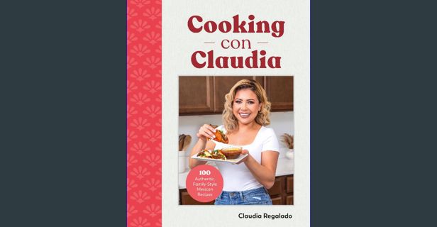 [PDF] ⚡ Cooking con Claudia: 100 Authentic, Family-Style Mexican Recipes Full Pdf