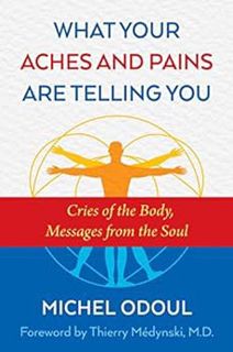 READ [PDF EBOOK EPUB KINDLE] What Your Aches and Pains Are Telling You: Cries of the Body, Messages