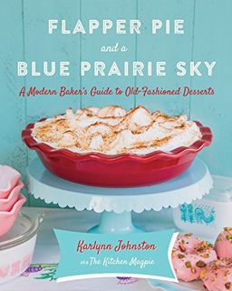 Get EBOOK EPUB KINDLE PDF Flapper Pie and a Blue Prairie Sky: A Modern Baker's Guide to Old-Fashione