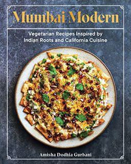 [ACCESS] [EPUB KINDLE PDF EBOOK] Mumbai Modern: Vegetarian Recipes Inspired by Indian Roots and Cali
