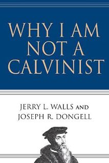 [Get] [EPUB KINDLE PDF EBOOK] Why I Am Not a Calvinist by  Jerry L. Walls &  Joseph R. Dongell 📒