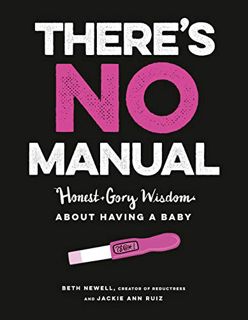 [GET] [PDF EBOOK EPUB KINDLE] There's No Manual: Honest and Gory Wisdom About Having a Baby by  Beth