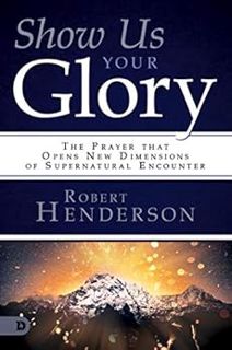 [ACCESS] [EPUB KINDLE PDF EBOOK] Show Us Your Glory: The Prayer that Opens New Dimensions of Superna