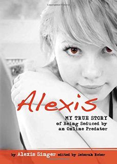 [VIEW] PDF EBOOK EPUB KINDLE Alexis: My True Story of Being Seduced By an Online Predator (Louder Th
