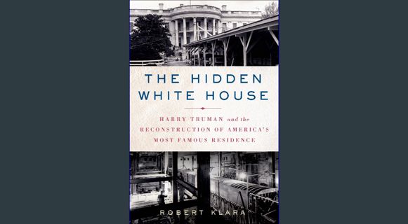 [READ] 💖 The Hidden White House: Harry Truman and the Reconstruction of America's Most Famous Resid