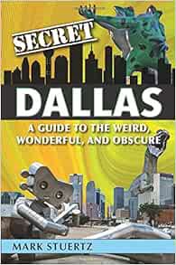Access [EPUB KINDLE PDF EBOOK] Secret Dallas: A Guide to the Weird, Wonderful, and Obscure by Mark S