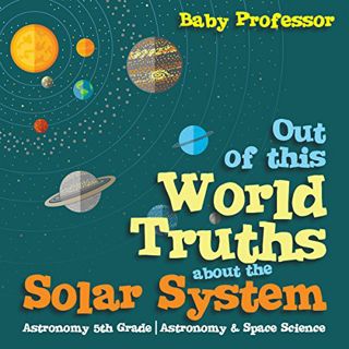 Get PDF EBOOK EPUB KINDLE Out of This World Truths About the Solar System: Astronomy 5th Grade | Ast