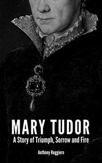 [VIEW] KINDLE PDF EBOOK EPUB Mary Tudor: A Story of Triumph, Sorrow and Fire by  Anthony Ruggiero 💘