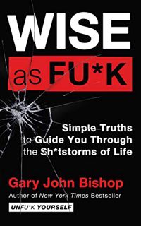 [ACCESS] [KINDLE PDF EBOOK EPUB] Wise as Fu*k: Simple Truths to Guide You Through the Sh*tstorms of