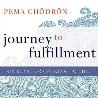 [VIEW] EBOOK EPUB KINDLE PDF Journey to Fulfillment: Six Keys for Opening to Life by  Pema Chödrön,P