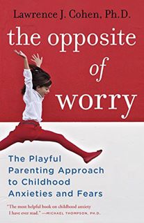 VIEW [KINDLE PDF EBOOK EPUB] The Opposite of Worry: The Playful Parenting Approach to Childhood Anxi