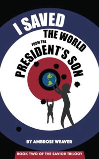 [ACCESS] PDF EBOOK EPUB KINDLE I Saved the World from the President's Son: Book Two: The Savior Tril