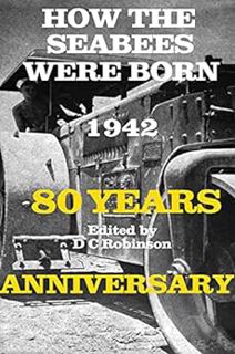 View [PDF EBOOK EPUB KINDLE] HOW THE SEABEES WERE BORN: 80 YEARS ANNIVERSARY 1942-2022 by D C Robins