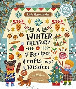 Read PDF EBOOK EPUB KINDLE Little Homesteader: A Winter Treasury of Recipes, Crafts, and Wisdom by A