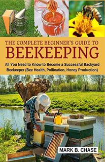 [Read] [KINDLE PDF EBOOK EPUB] The Complete Beginner?s Guide to Beekeeping: All You Need to Know to