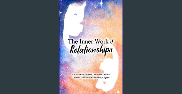 Read ebook [PDF] ✨ The Inner Work of Relationships: An Invitation to Heal Your Inner Child and