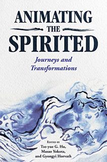 Access [PDF EBOOK EPUB KINDLE] Animating the Spirited: Journeys and Transformations by  Tze-yue G. H