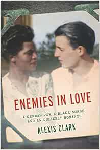 [GET] EPUB KINDLE PDF EBOOK Enemies in Love: A German POW, a Black Nurse, and an Unlikely Romance by