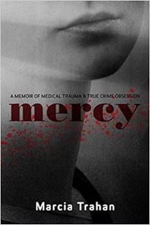 [View] EPUB KINDLE PDF EBOOK Mercy: A Memoir of Medical Trauma and True Crime Obsession by Marcia Tr