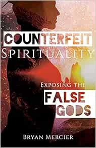 [ACCESS] PDF EBOOK EPUB KINDLE Counterfeit Spirituality: Exposing the False Gods by Bryan Mercier 📙