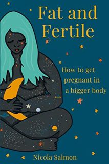 [VIEW] EPUB KINDLE PDF EBOOK Fat and Fertile: How to get pregnant in a bigger body by  Nicola Salmon