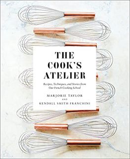 View PDF EBOOK EPUB KINDLE The Cook's Atelier: Recipes, Techniques, and Stories from Our French Cook