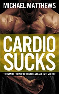 ACCESS [KINDLE PDF EBOOK EPUB] Cardio Sucks: The Simple Science of Losing Fat Fast...Not Muscle (Mus