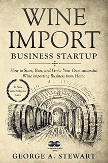 [Access] [KINDLE PDF EBOOK EPUB] Wine Import Business Startup: How to Start, Run, and Grow Your Own