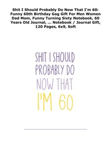get [PDF] DOWNLOAD Shit I Should Probably Do Now That I'm 60: Funny 60