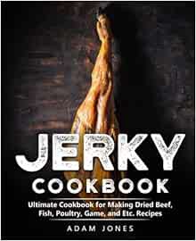 Get [PDF EBOOK EPUB KINDLE] Jerky Cookbook: Ultimate Cookbook for Making Dried Beef, Fish, Poultry,